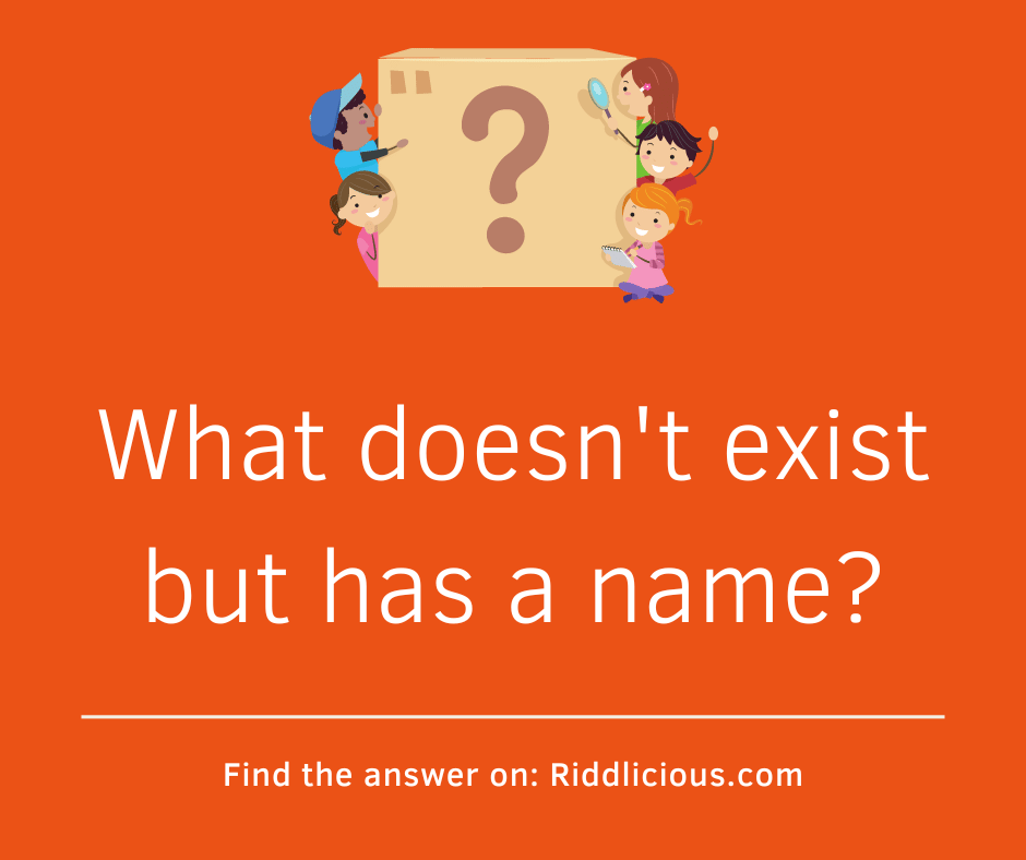 Riddle: What doesn't exist but has a name?