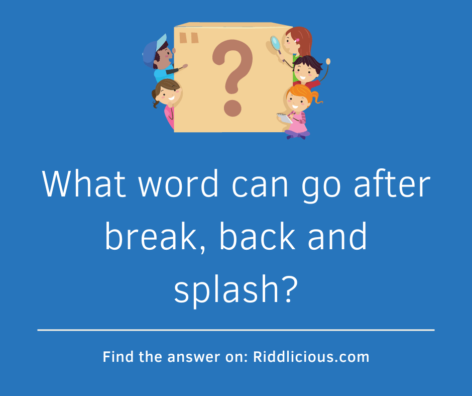 Riddle: What word can go after break, back and splash?