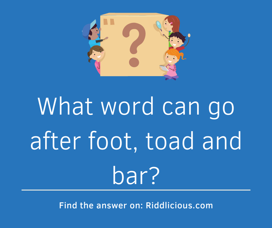 Riddle: What word can go after foot, toad and bar?