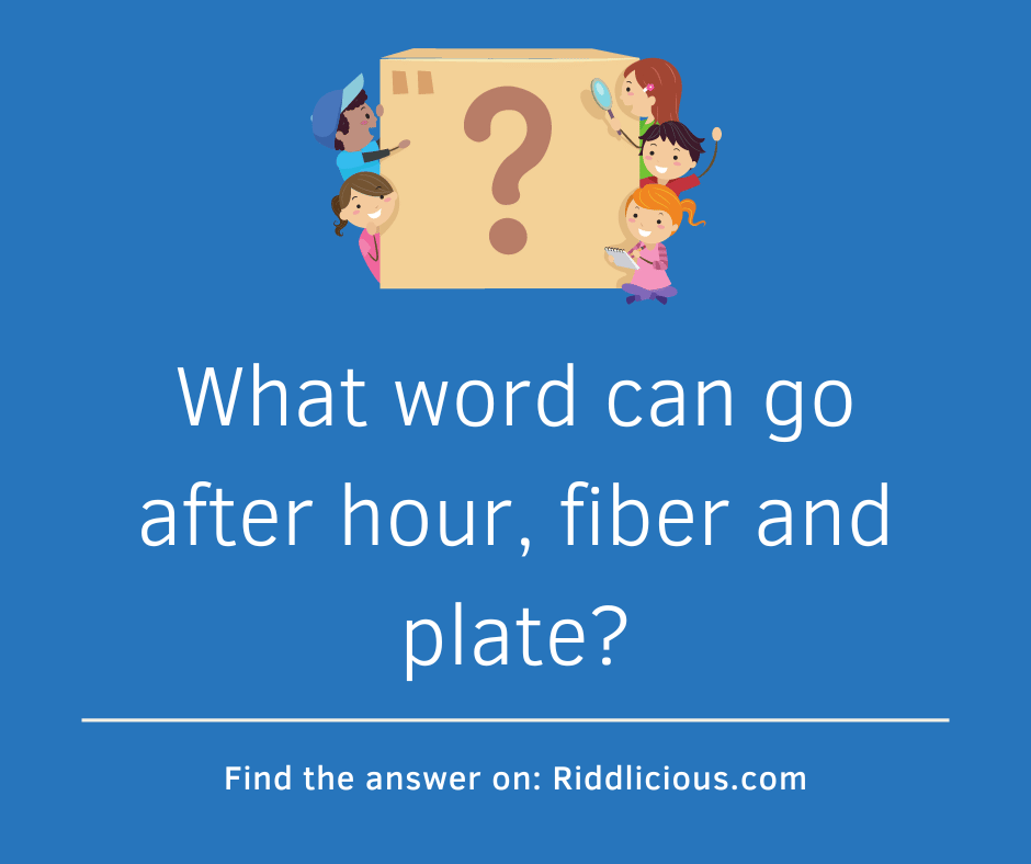 Riddle: What word can go after hour, fiber and plate?