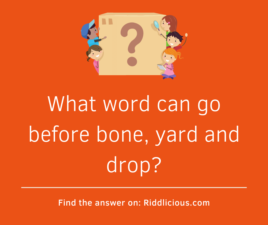 Riddle: What word can go before bone, yard and drop?