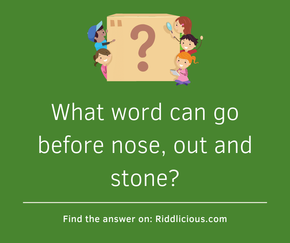 Riddle: What word can go before nose, out and stone?