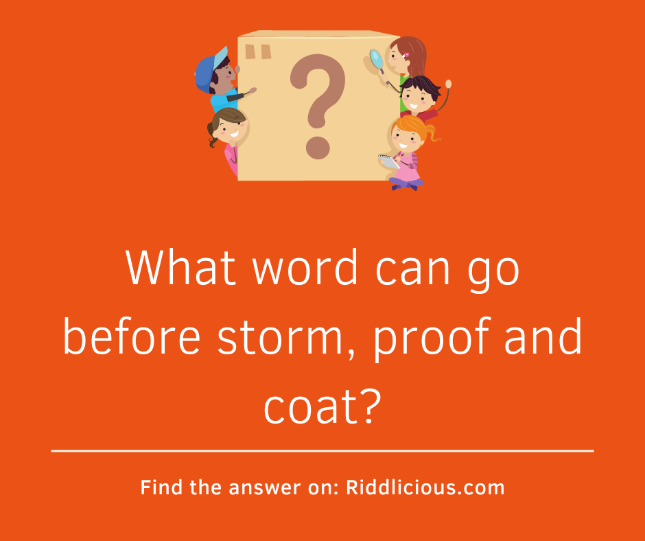 Riddle: What word can go before storm, proof and coat?