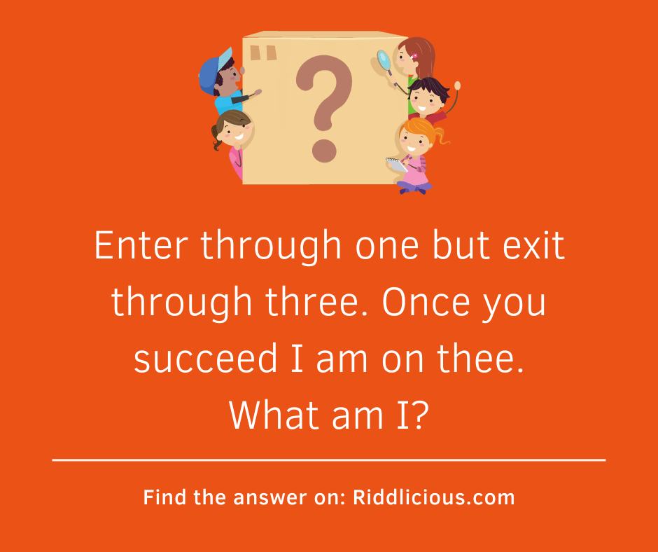 Riddle: Enter through one but exit through three.