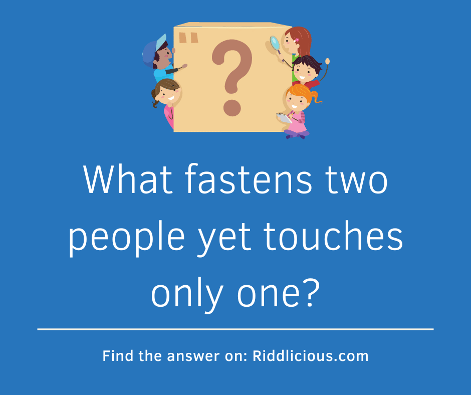 Riddle: What fastens two people yet touches only one?