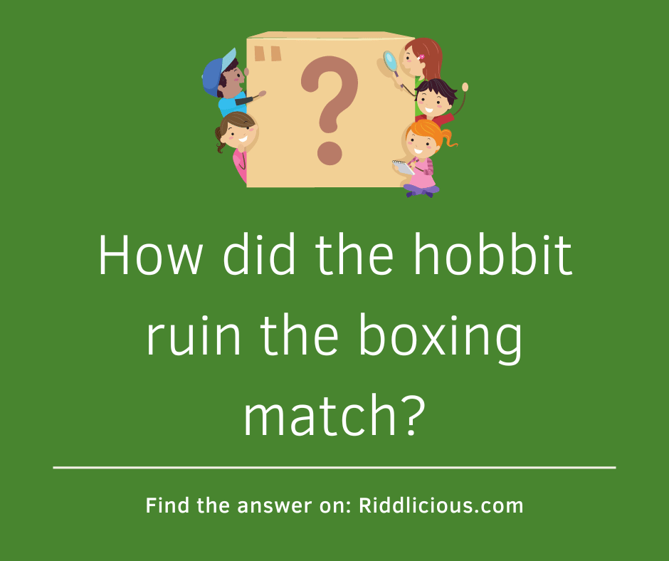Riddle: How did the hobbit ruin the boxing match?