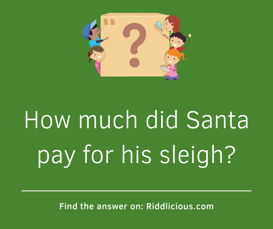 Riddle: How much did Santa pay for his sleigh?