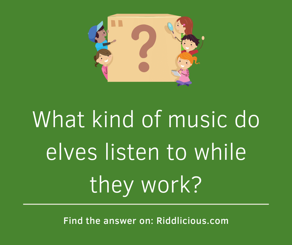 Riddle: What kind of music do elves listen to while they work?