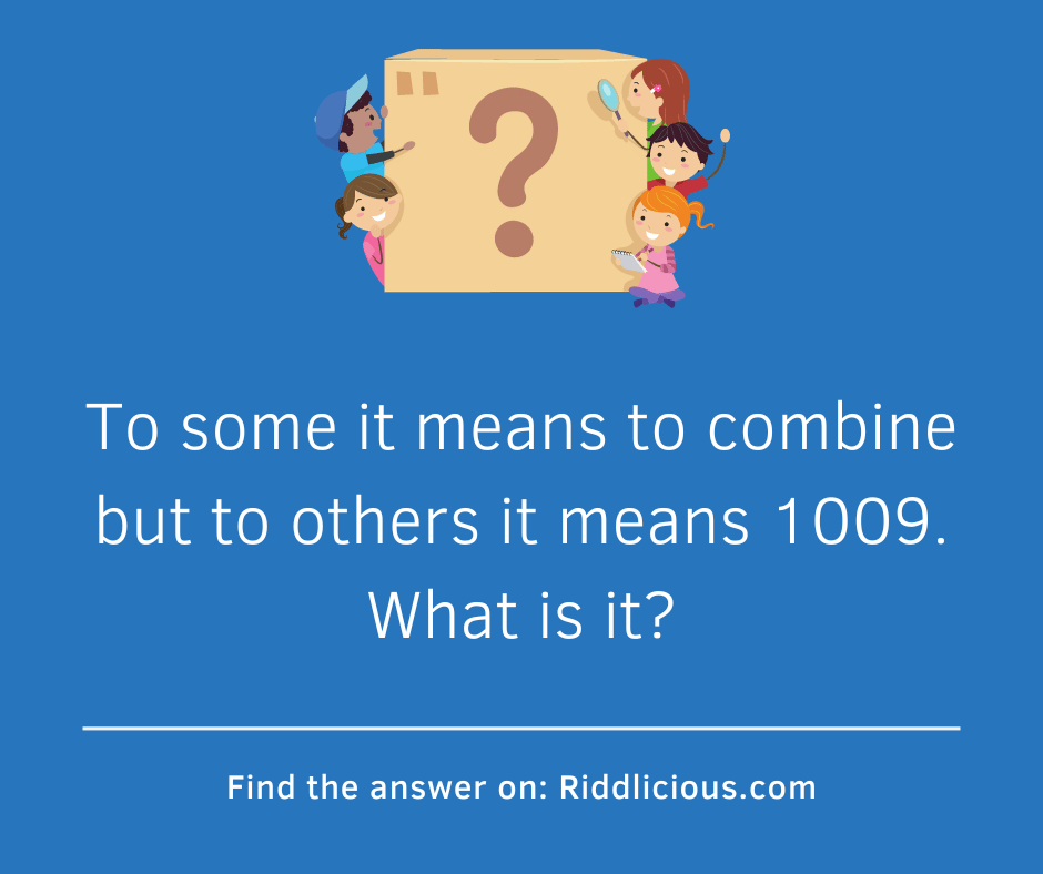 Riddle: To some it means to combine but to others it means 1009. What is it?