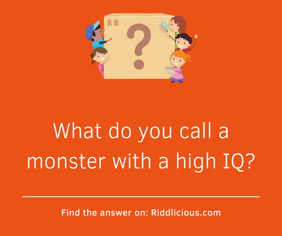 Riddle: What do you call a monster with a high IQ?