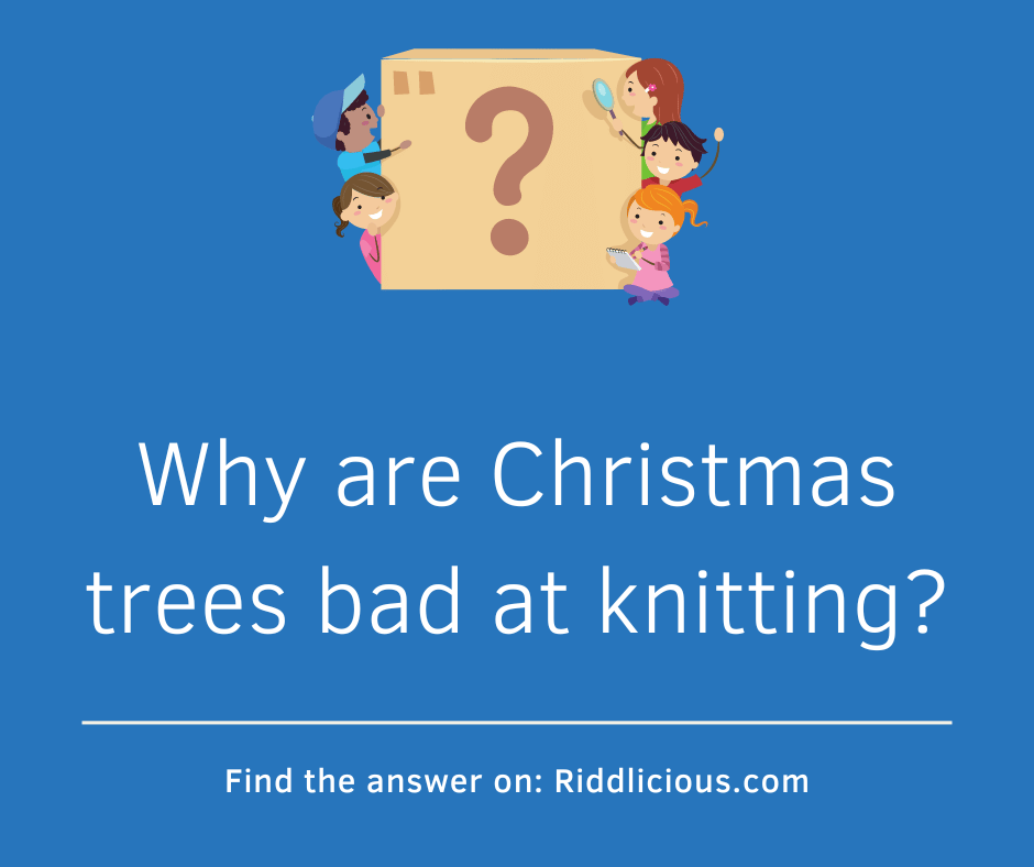 Riddle: Why are Christmas trees bad at knitting?