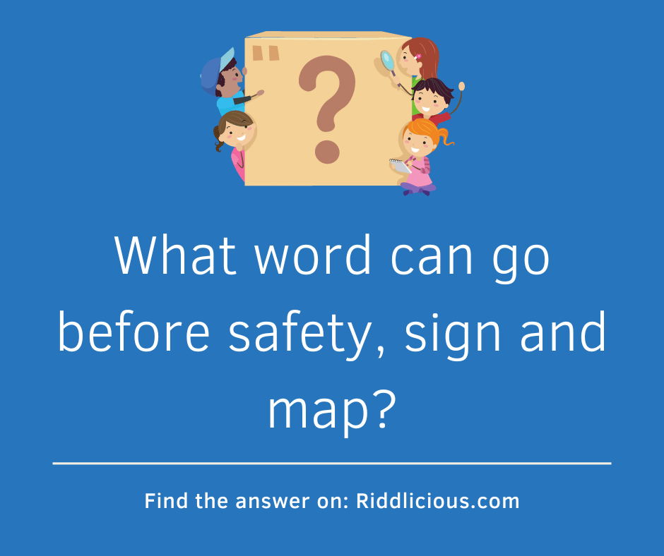 Riddle: What word can go before safety, sign and map?