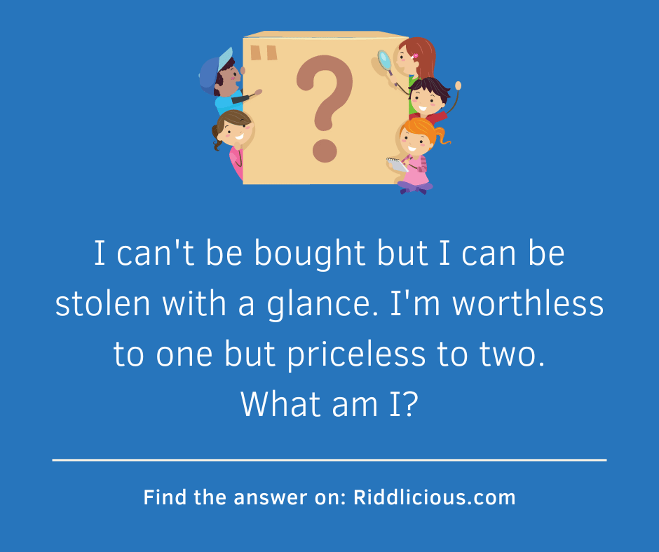 Riddle: I can't be bought but I can be stolen with a glance. I'm worthless to one but priceless to two. What am I?
