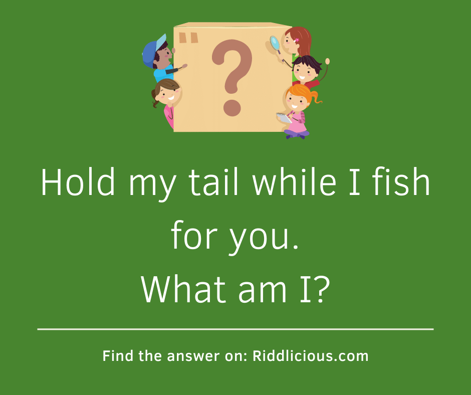 Riddle: Hold my tail while I fish for you. What am I?