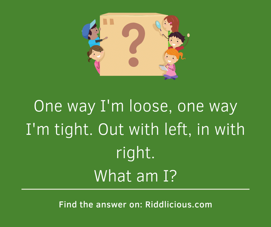 Riddle: One way I'm loose, one way I'm tight. Out with left, in with right. What am I?