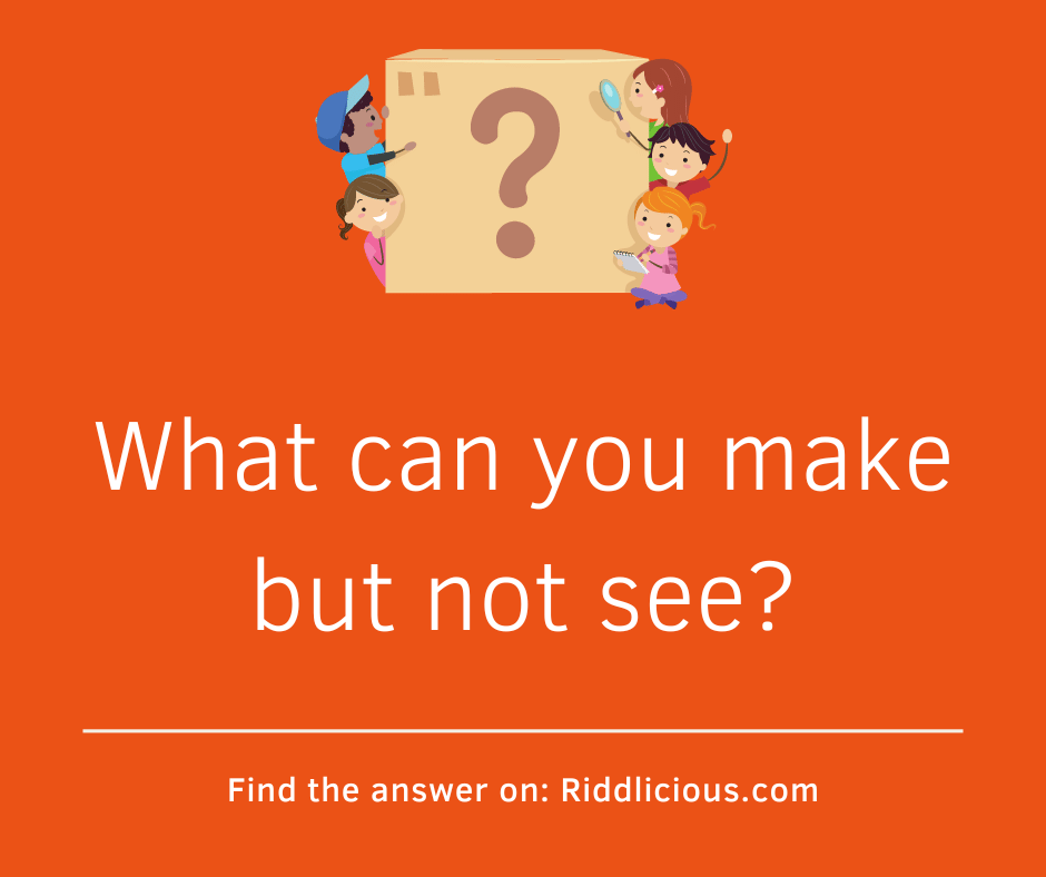 Riddle: What can you make but not see?