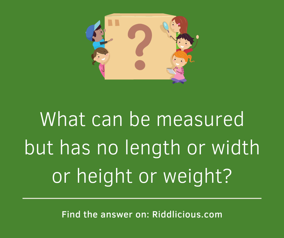 Riddle: What can be measured but has no length or width or height or weight?
