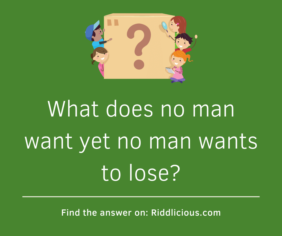 Riddle: What does no man want yet no man wants to lose?