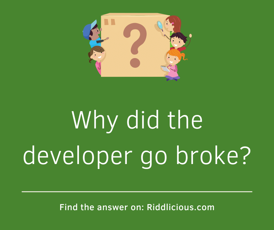 Riddle: Why did the developer go broke?
