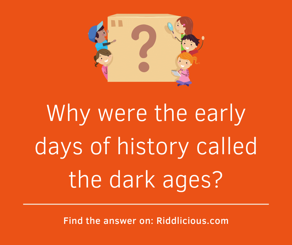 Riddle: Why were the early days of history called the dark ages?