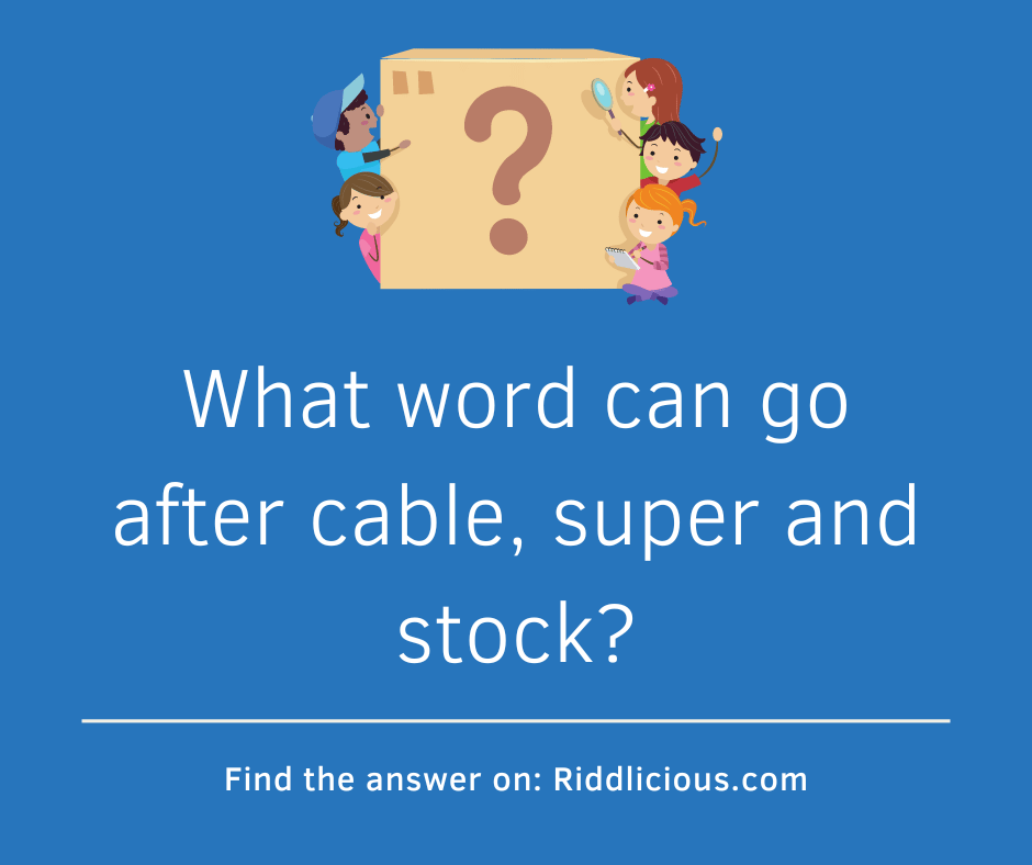 Riddle: What word can go after cable, super and stock?