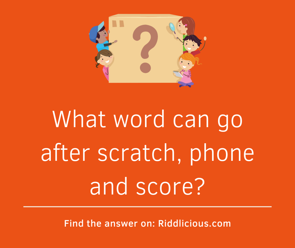 Riddle: What word can go after scratch, phone and score?