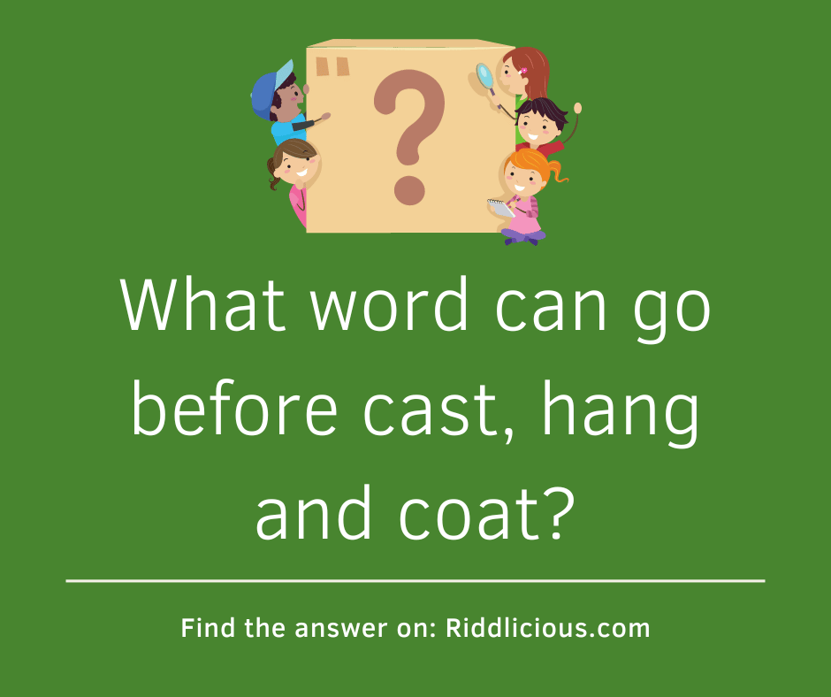 Riddle: What word can go before cast, hang and coat?
