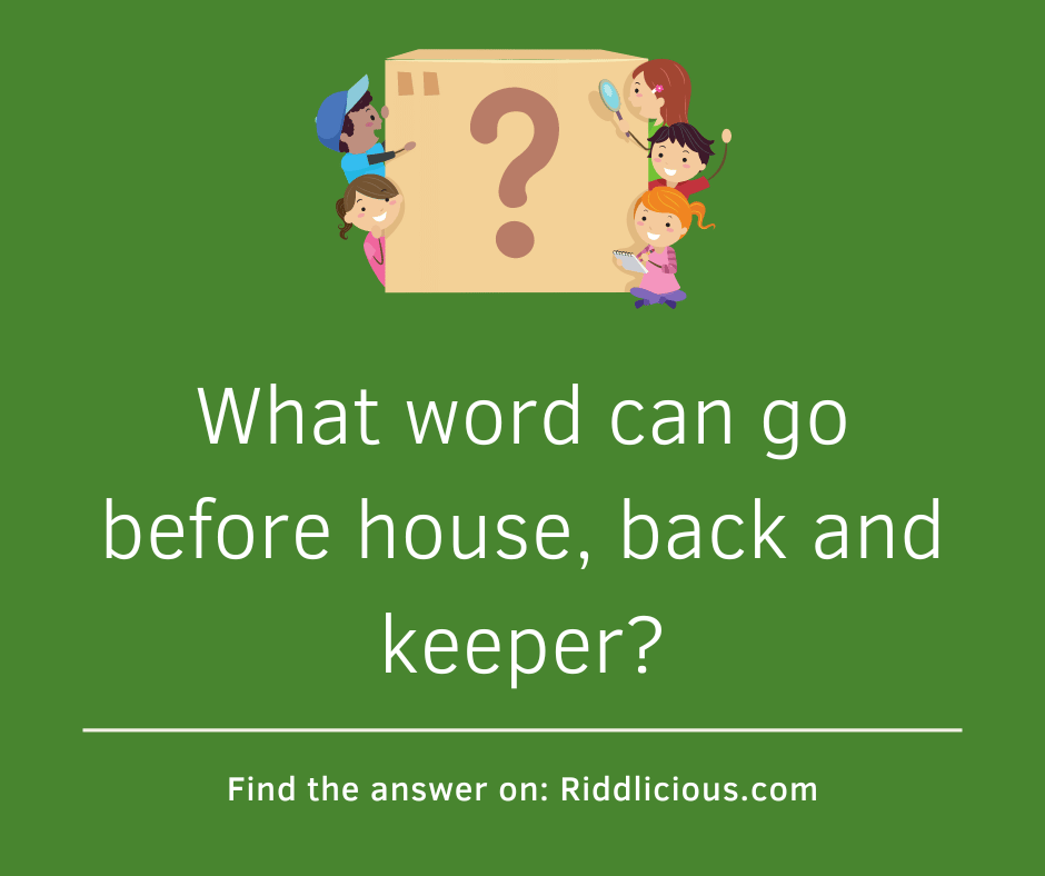 Riddle: What word can go before house, back and keeper?