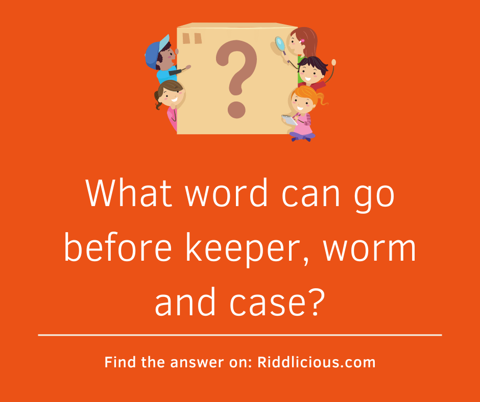 Riddle: What word can go before keeper, worm and case?