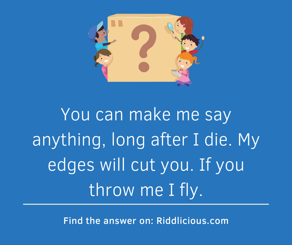 Riddle: You can make me say anything, long after I die. My edges will cut you. If you throw me I fly.