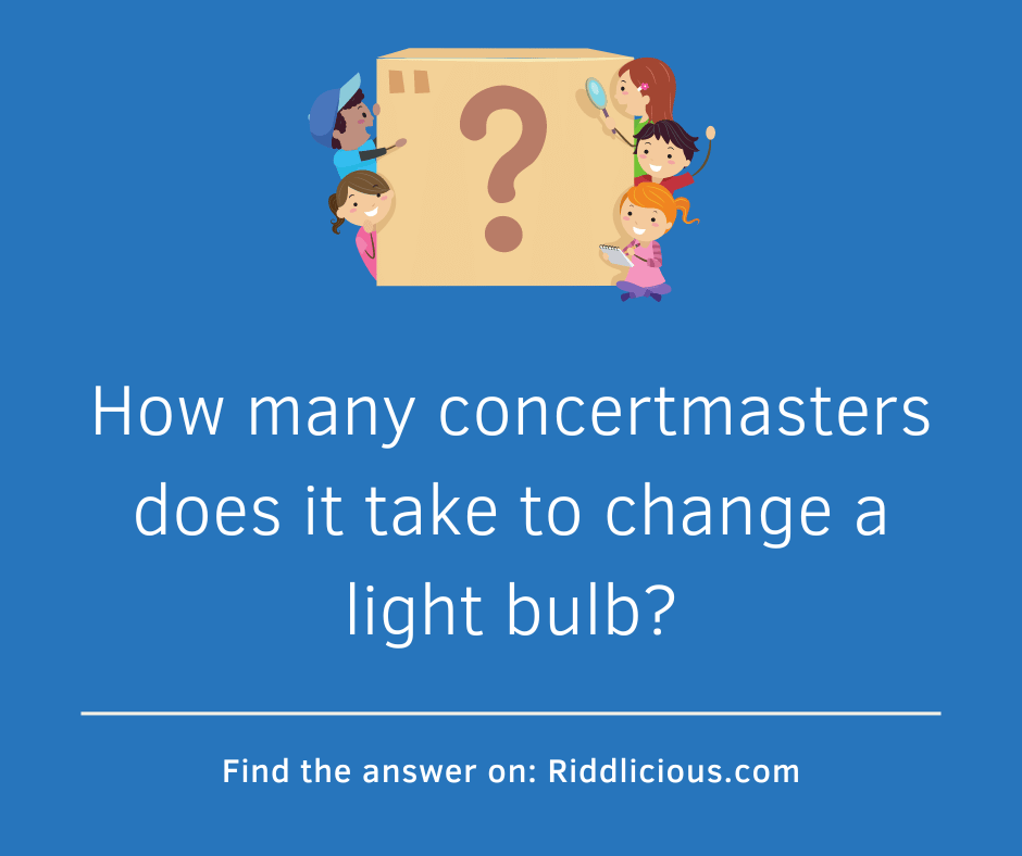 Riddle: How many concertmasters does it take to change a light bulb?