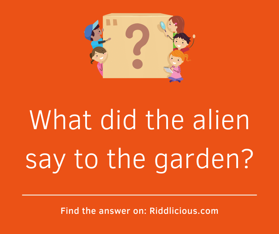 Riddle: What did the alien say to the garden?