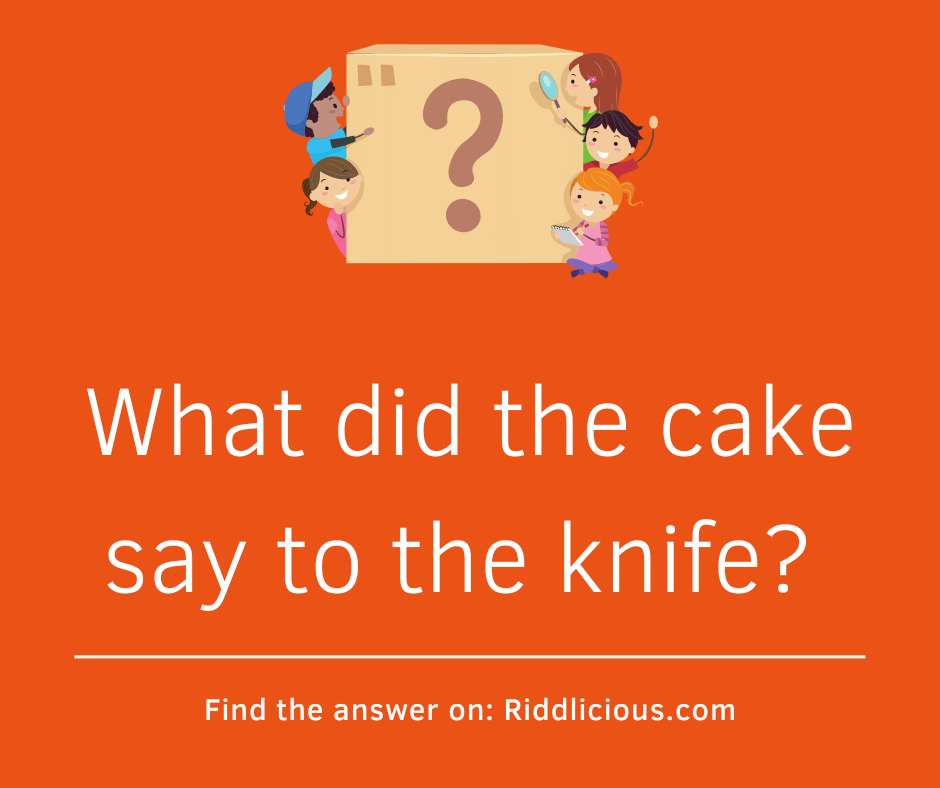 Riddle: What did the cake say to the knife?