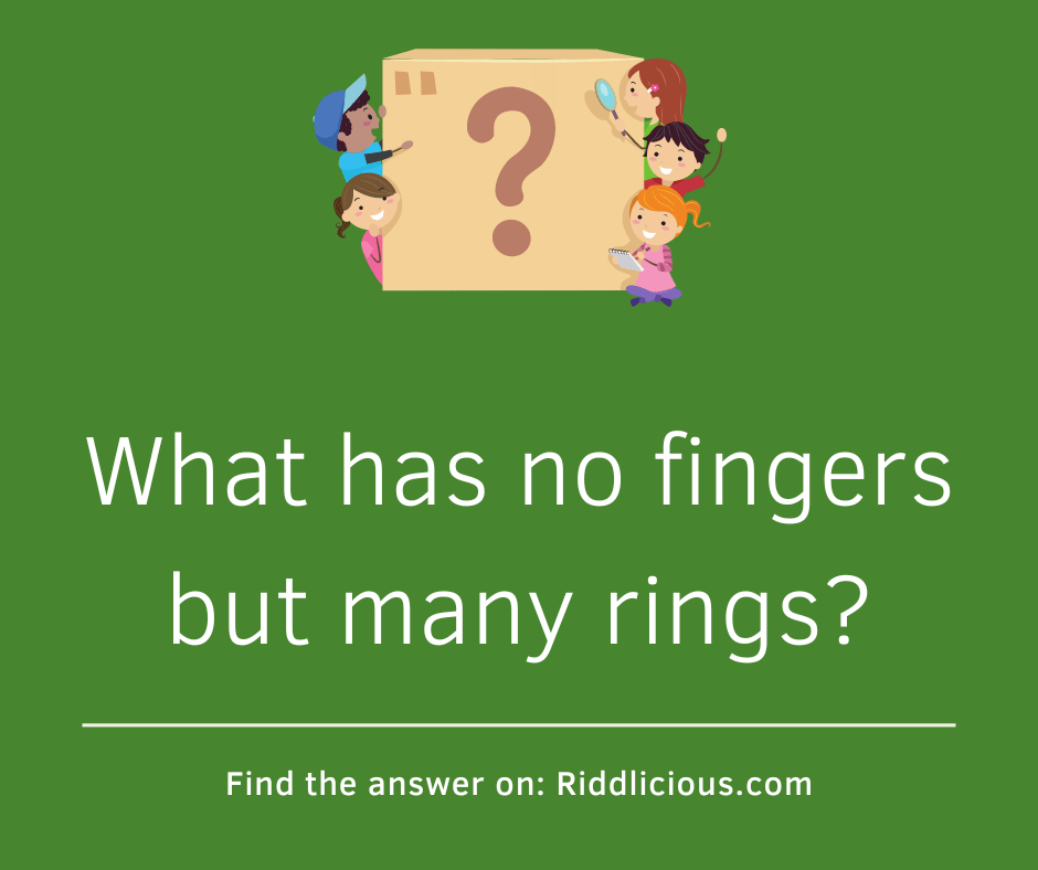 Riddle: What has no fingers but many rings?