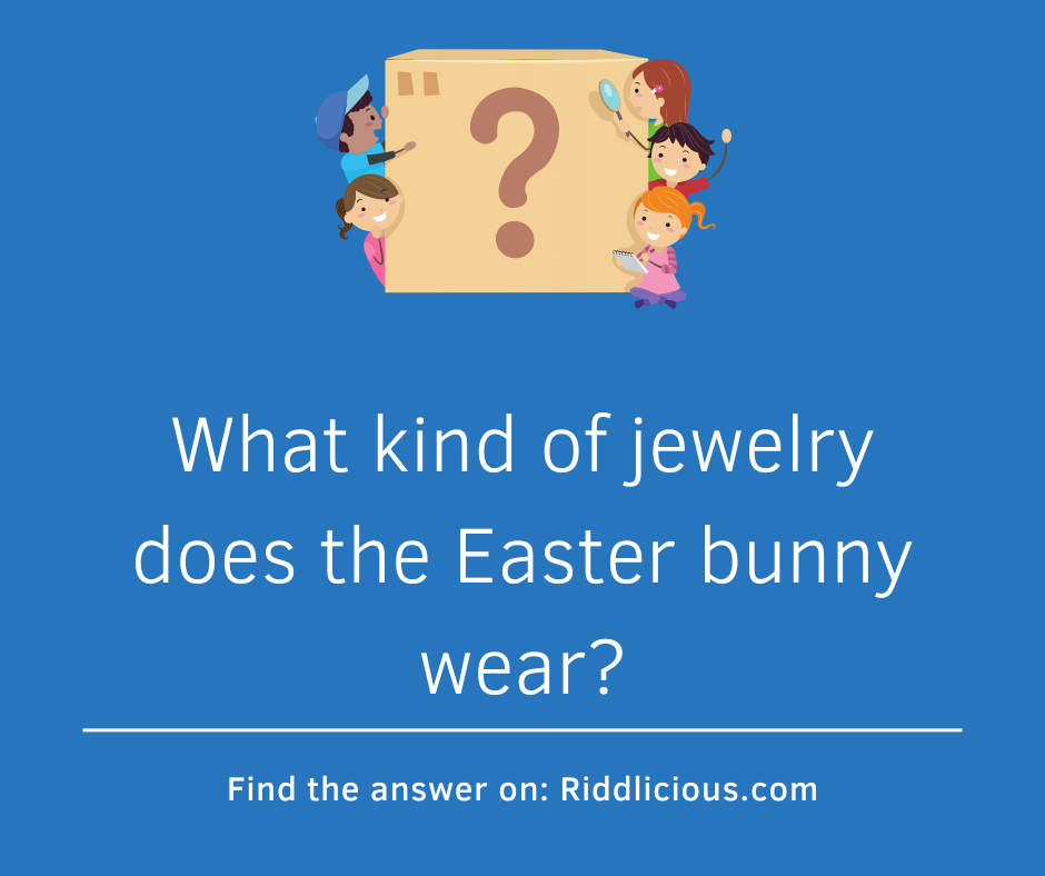 Riddle: What kind of jewelry does the Easter bunny wear?