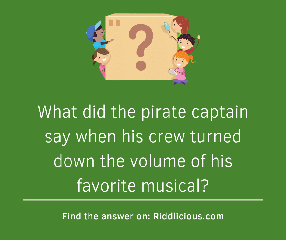 Riddle: What did the pirate captain say when his crew turned down the volume of his favorite musical?