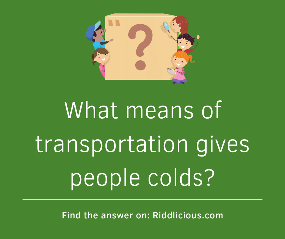 Riddle: What means of transportation gives people colds?