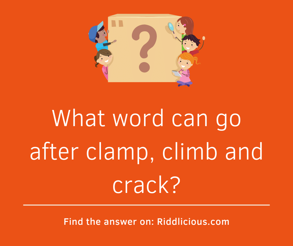 Riddle: What word can go after clamp, climb and crack?