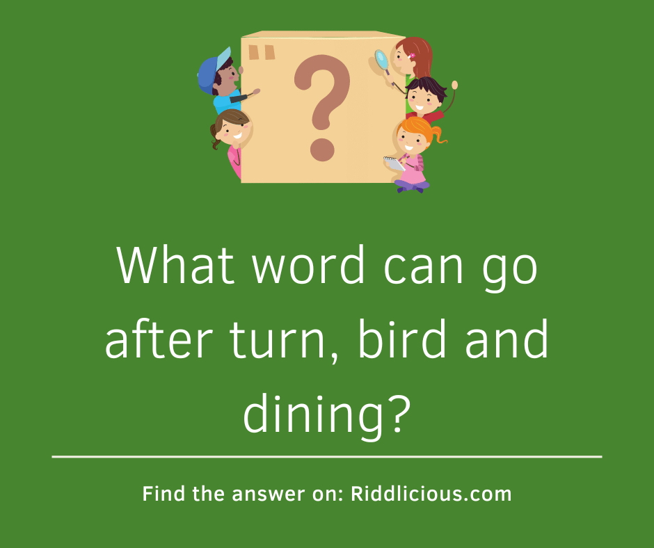 Riddle: What word can go after turn, bird and dining?