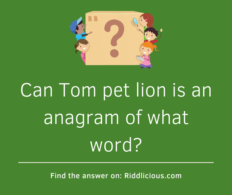 Riddle: Can Tom pet lion is an anagram of what word?