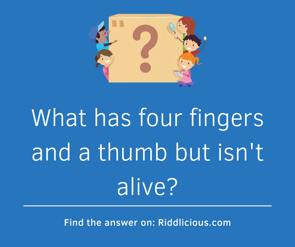 Riddle: What has four fingers and a thumb but isn't alive?