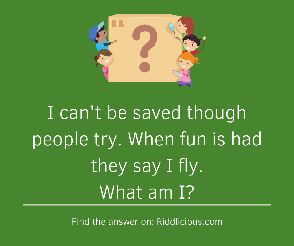 Riddle: I can't be saved though people try. When fun is had they say I fly. What am I?