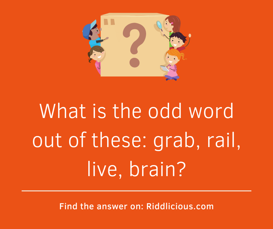 Riddle: What is the odd word out of these: grab, rail, live, brain?
