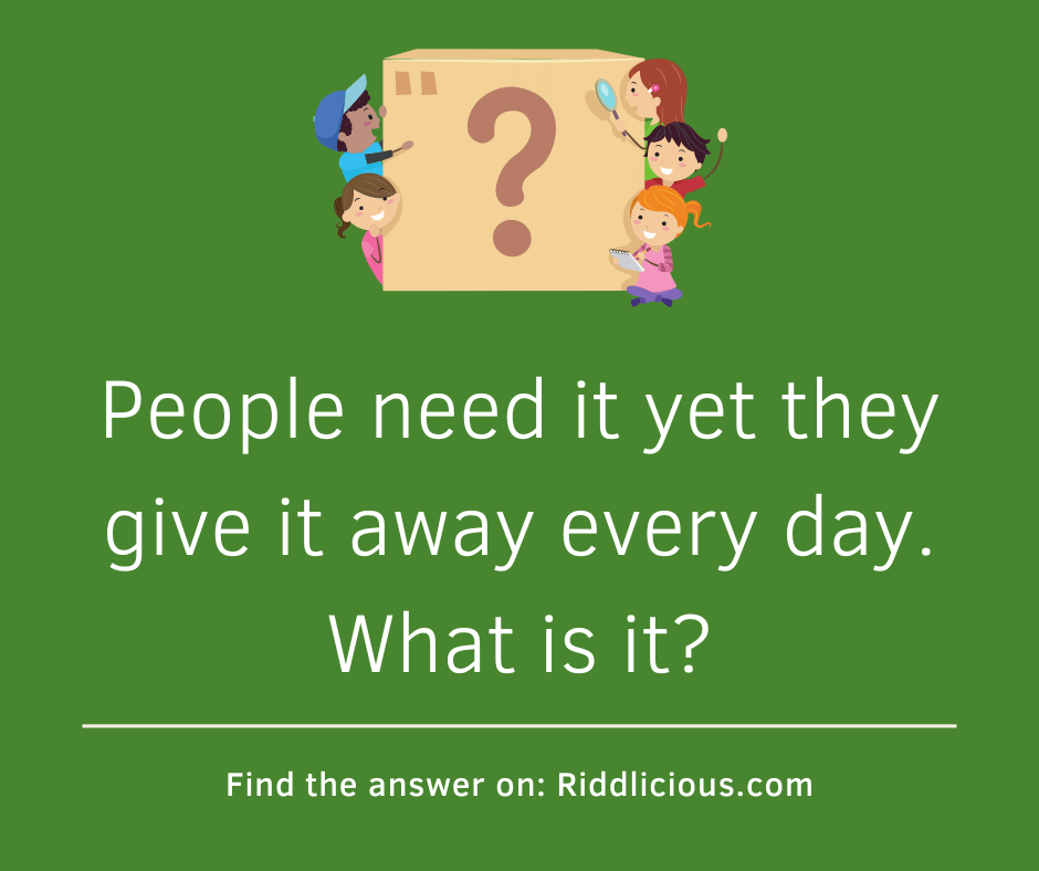 Riddle: People need it yet they give it away every day. What is it?