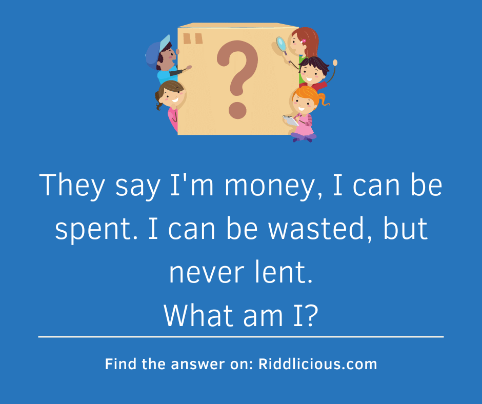 Riddle: They say I'm money, I can be spent. I can be wasted, but never lent. What am I?