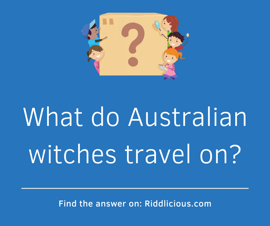 Riddle: What do Australian witches travel on?