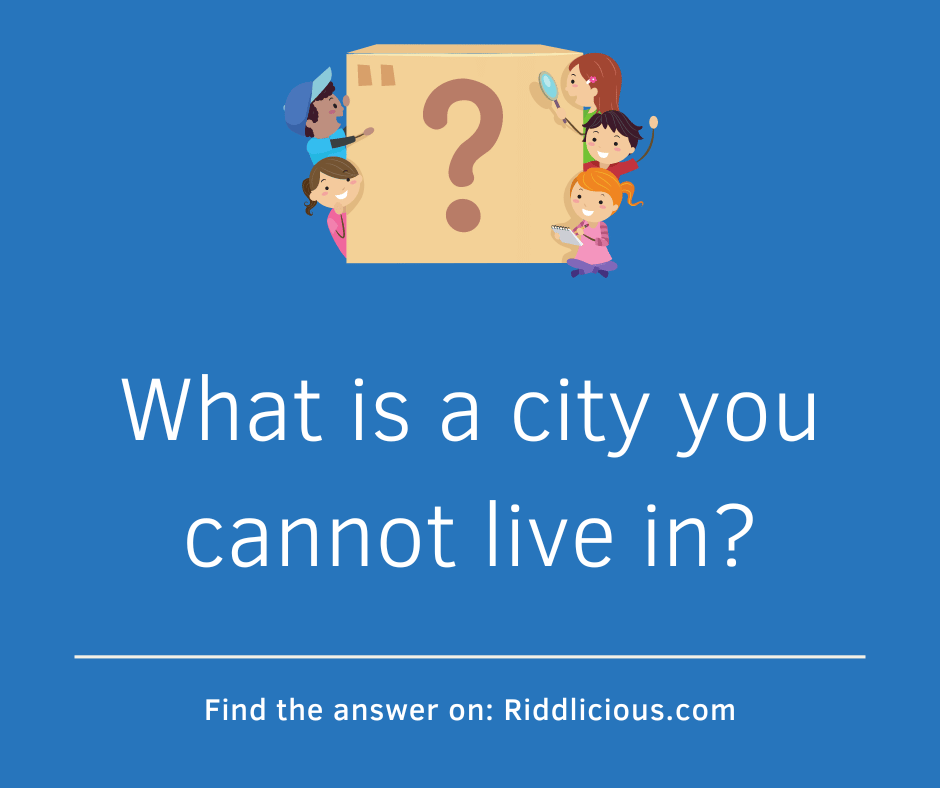 Riddle: What is a city you cannot live in?