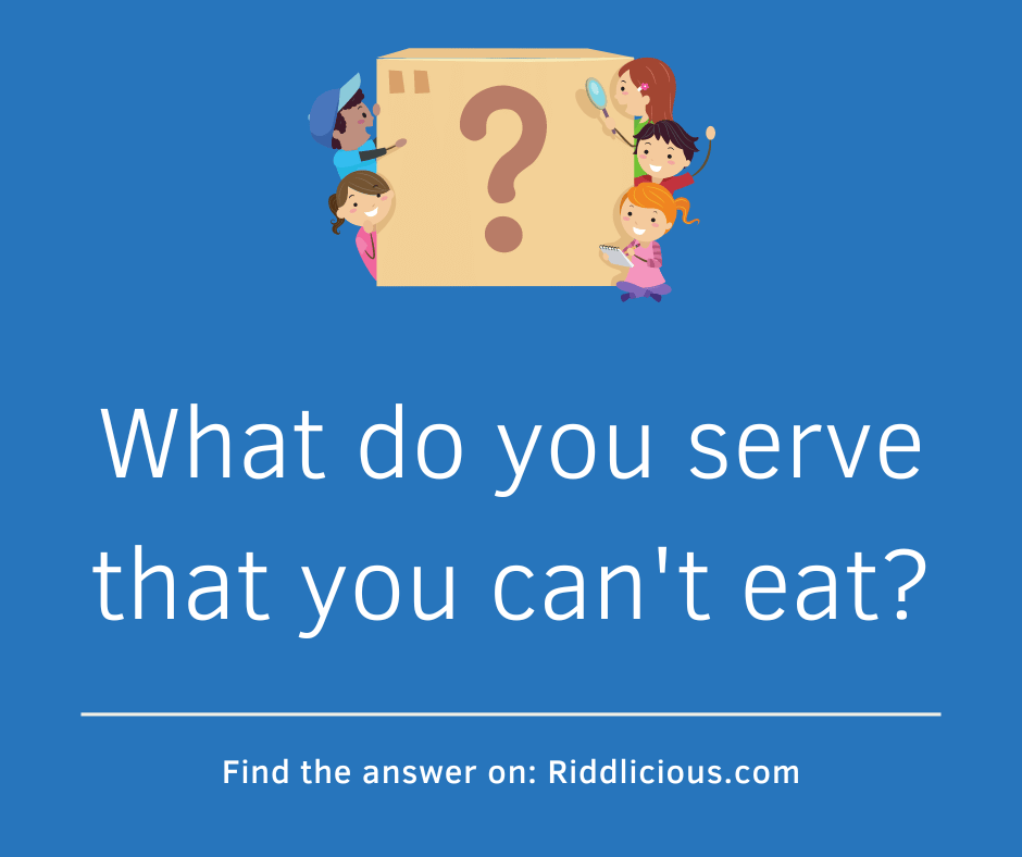 Riddle: What do you serve that you can't eat?