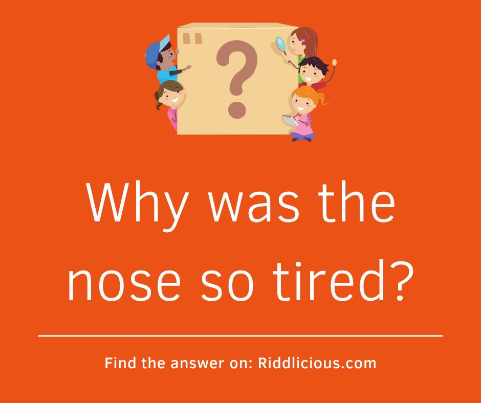 Riddle: Why was the nose so tired?