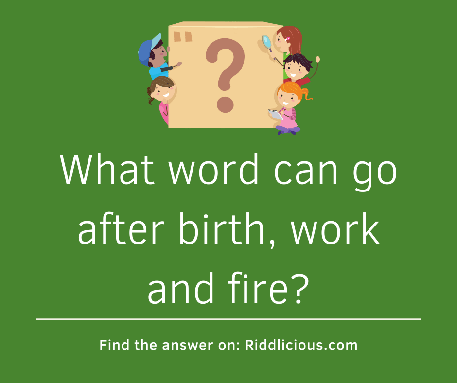 Riddle: What word can go after birth, work and fire?